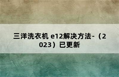 三洋洗衣机 e12解决方法-（2023）已更新